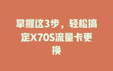 掌握这3步，轻松搞定X70S流量卡更换