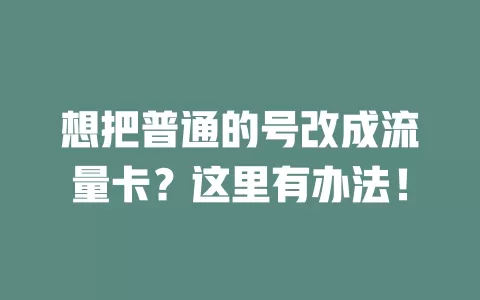 想把普通的号改成流量卡？这里有办法！