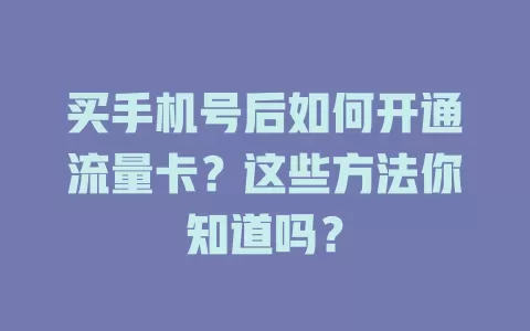买手机号后如何开通流量卡？这些方法你知道吗？