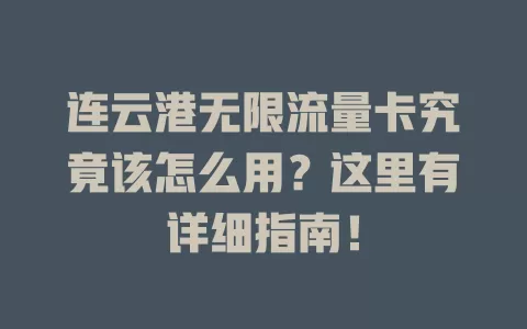 连云港无限流量卡究竟该怎么用？这里有详细指南！