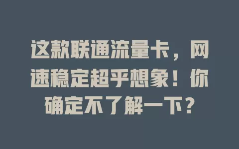 这款联通流量卡，网速稳定超乎想象！你确定不了解一下？