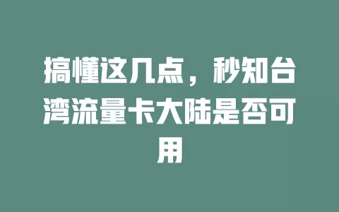 搞懂这几点，秒知台湾流量卡大陆是否可用