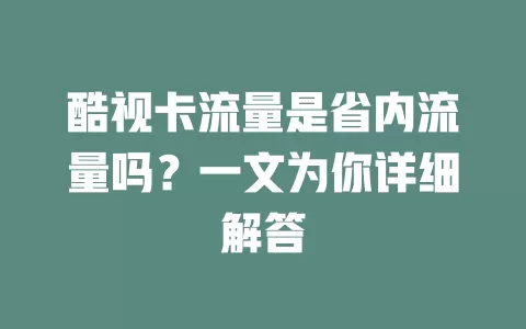 酷视卡流量是省内流量吗？一文为你详细解答