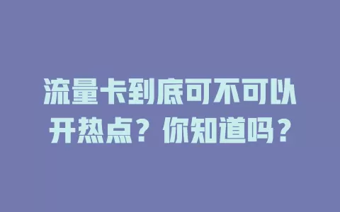 流量卡到底可不可以开热点？你知道吗？