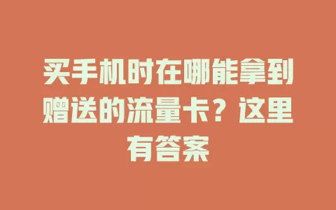 买手机时在哪能拿到赠送的流量卡？这里有答案