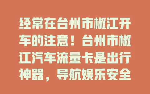 经常在台州市椒江开车的注意！台州市椒江汽车流量卡是出行神器，导航娱乐安全全搞定，流量足网络畅，让出行更便利精彩