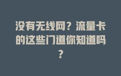 没有无线网？流量卡的这些门道你知道吗？