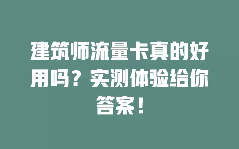 建筑师流量卡真的好用吗？实测体验给你答案！