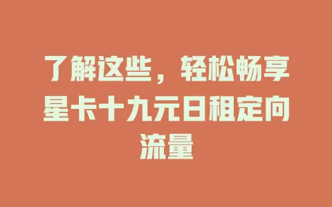 了解这些，轻松畅享星卡十九元日租定向流量
