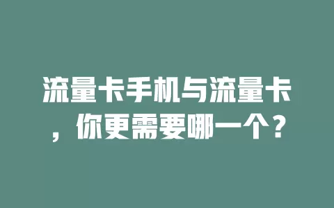 流量卡手机与流量卡，你更需要哪一个？