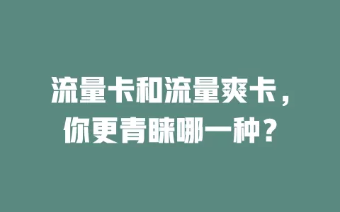 流量卡和流量爽卡，你更青睐哪一种？