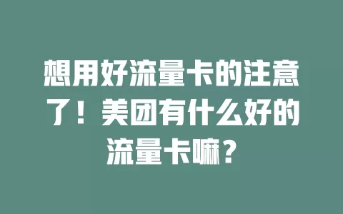 想用好流量卡的注意了！美团有什么好的流量卡嘛？