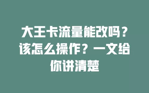 大王卡流量能改吗？该怎么操作？一文给你讲清楚