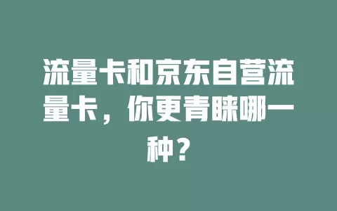 流量卡和京东自营流量卡，你更青睐哪一种？