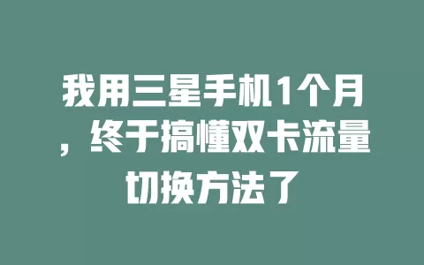 我用三星手机1个月，终于搞懂双卡流量切换方法了