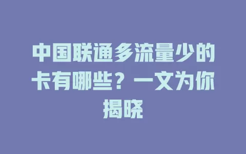 中国联通多流量少的卡有哪些？一文为你揭晓