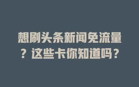 想刷头条新闻免流量？这些卡你知道吗？