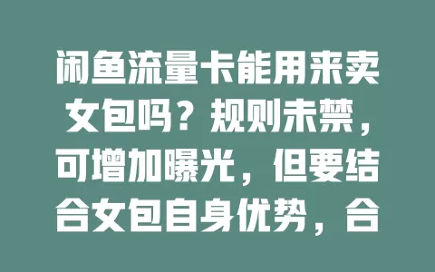 闲鱼流量卡能用来卖女包吗？规则未禁，可增加曝光，但要结合女包自身优势，合理运用，才能提高销售成功率