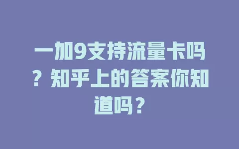 一加9支持流量卡吗？知乎上的答案你知道吗？
