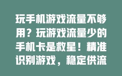 玩手机游戏流量不够用？玩游戏流量少的手机卡是救星！精准识别游戏，稳定供流防卡顿，计费合理不超支，畅玩无忧！