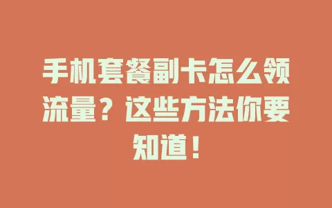 手机套餐副卡怎么领流量？这些方法你要知道！