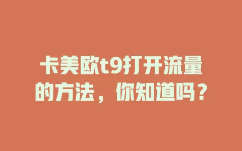 卡美欧t9打开流量的方法，你知道吗？