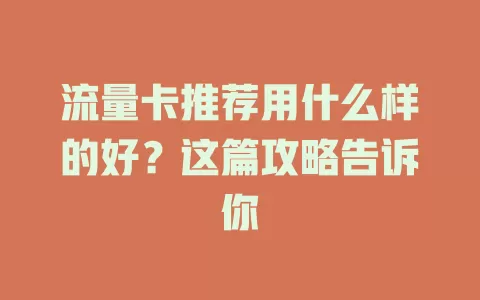 流量卡推荐用什么样的好？这篇攻略告诉你