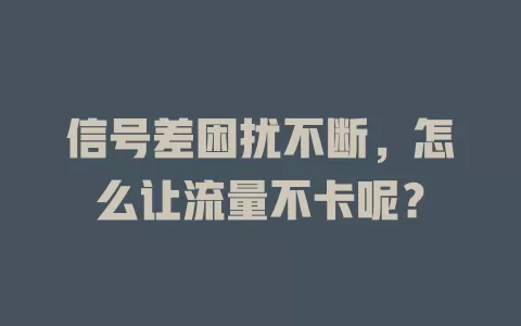 信号差困扰不断，怎么让流量不卡呢？