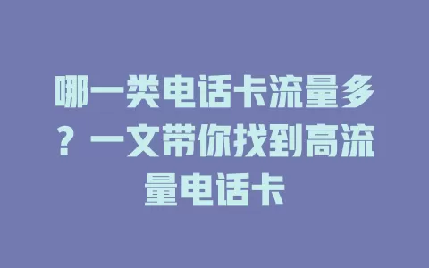 哪一类电话卡流量多？一文带你找到高流量电话卡