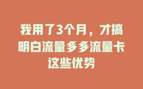 我用了3个月，才搞明白流量多多流量卡这些优势