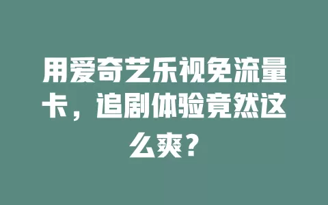 用爱奇艺乐视免流量卡，追剧体验竟然这么爽？