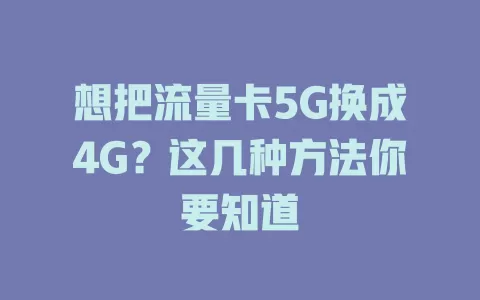 想把流量卡5G换成4G？这几种方法你要知道