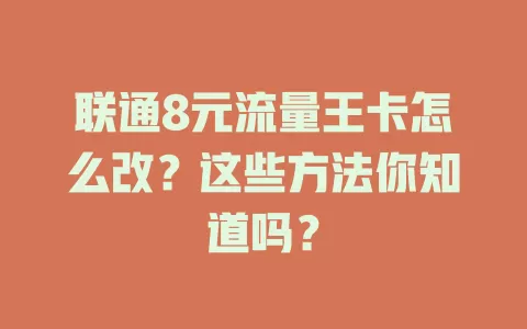 联通8元流量王卡怎么改？这些方法你知道吗？