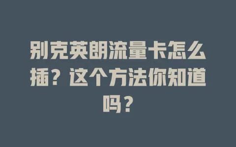 别克英朗流量卡怎么插？这个方法你知道吗？