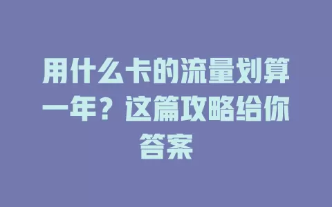 用什么卡的流量划算一年？这篇攻略给你答案