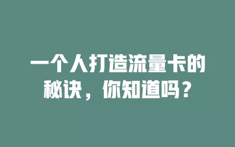 一个人打造流量卡的秘诀，你知道吗？
