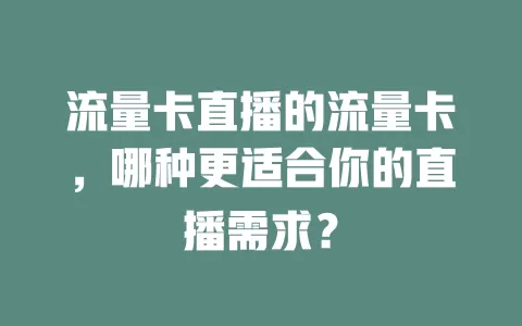 流量卡直播的流量卡，哪种更适合你的直播需求？