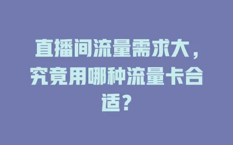 直播间流量需求大，究竟用哪种流量卡合适？