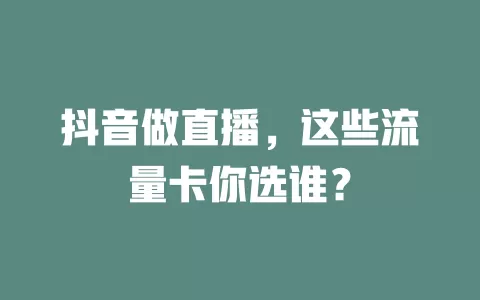 抖音做直播，这些流量卡你选谁？