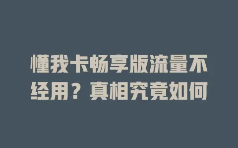 懂我卡畅享版流量不经用？真相究竟如何