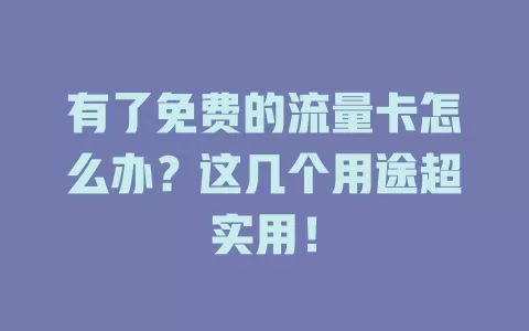 有了免费的流量卡怎么办？这几个用途超实用！