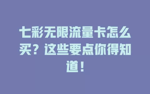 七彩无限流量卡怎么买？这些要点你得知道！