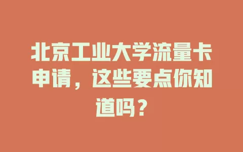 北京工业大学流量卡申请，这些要点你知道吗？