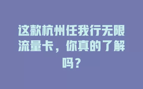 这款杭州任我行无限流量卡，你真的了解吗？