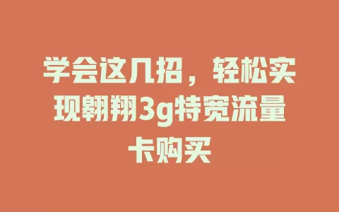学会这几招，轻松实现翱翔3g特宽流量卡购买