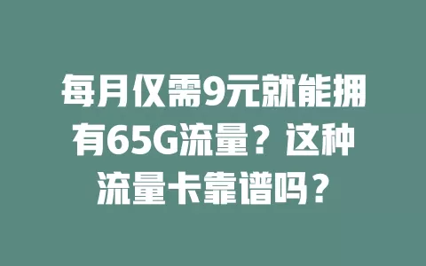 每月仅需9元就能拥有65G流量？这种流量卡靠谱吗？