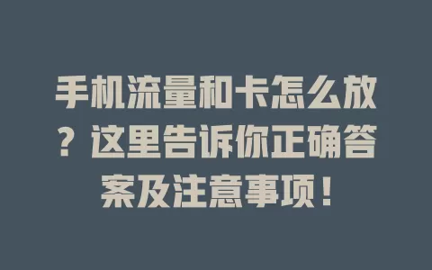 手机流量和卡怎么放？这里告诉你正确答案及注意事项！