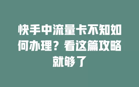 快手中流量卡不知如何办理？看这篇攻略就够了