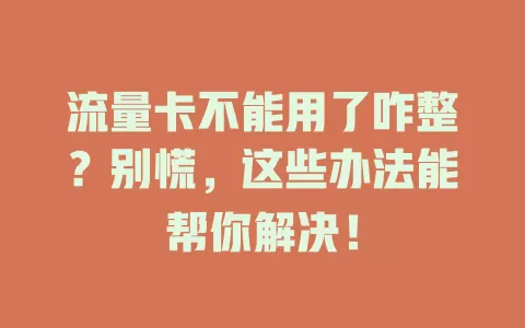 流量卡不能用了咋整？别慌，这些办法能帮你解决！