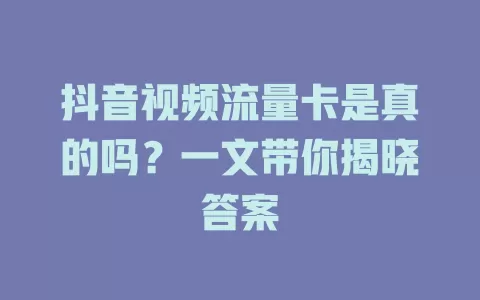 抖音视频流量卡是真的吗？一文带你揭晓答案